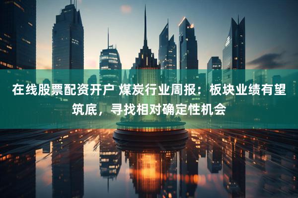 在线股票配资开户 煤炭行业周报:板块业绩有望筑底,寻找相对确定性机会
