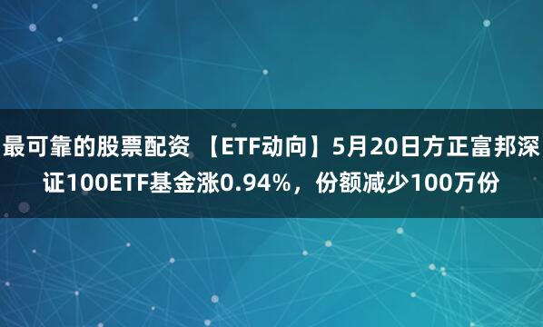 最可靠的股票配资 【ETF动向】5月20日方正富邦深证100ETF基金涨0.94%，份额减少100万份