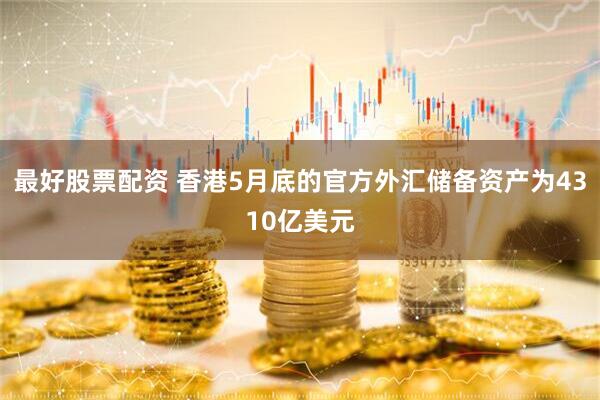 最好股票配资 香港5月底的官方外汇储备资产为4310亿美元