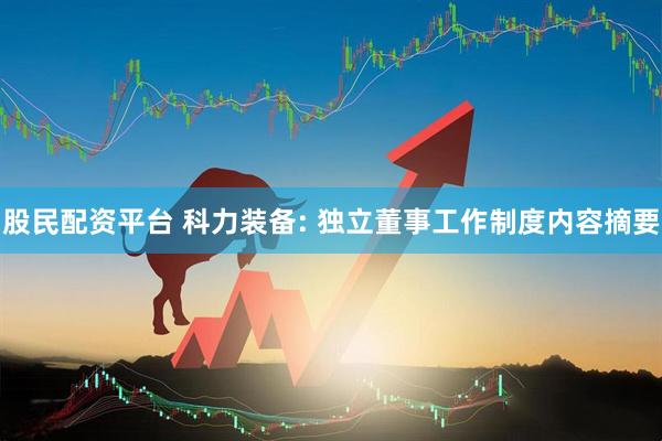股民配资平台 科力装备: 独立董事工作制度内容摘要