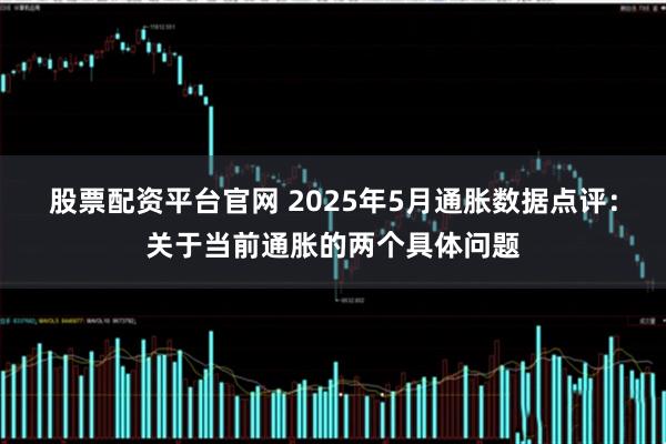 股票配资平台官网 2025年5月通胀数据点评:关于当前通胀的两个具体问题