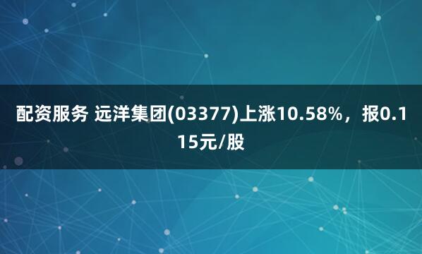 配资服务 远洋集团(03377)上涨10.58%，报0.115元/股