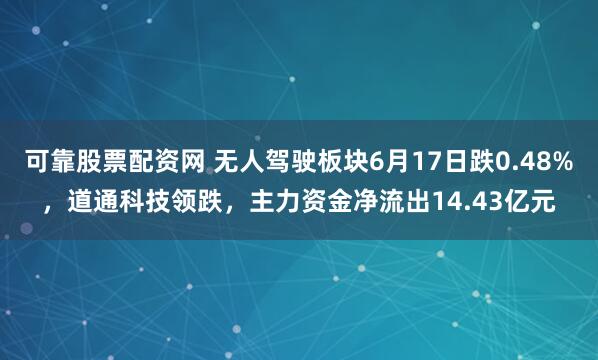 可靠股票配资网 无人驾驶板块6月17日跌0.48%，道通科技领跌，主力资金净流出14.43亿元