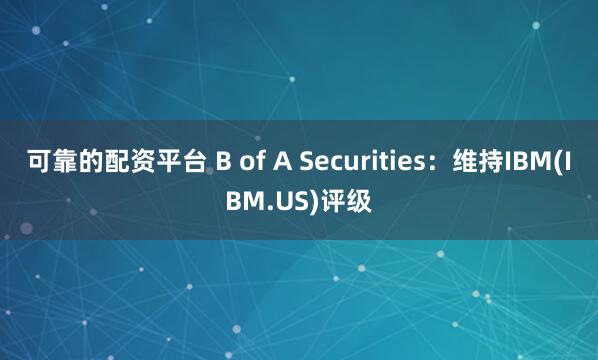 可靠的配资平台 B of A Securities：维持IBM(IBM.US)评级