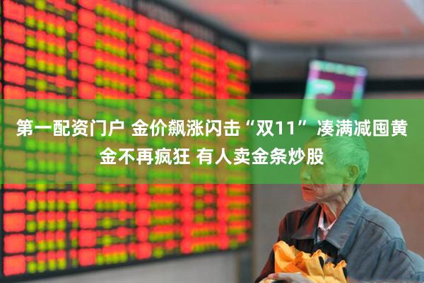 第一配资门户 金价飙涨闪击“双11” 凑满减囤黄金不再疯狂 有人卖金条炒股
