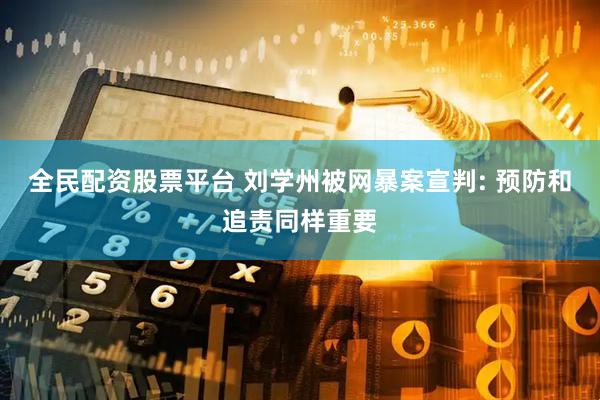 全民配资股票平台 刘学州被网暴案宣判: 预防和追责同样重要
