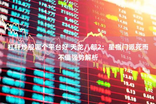 杠杆炒股哪个平台好 天龙八部2：星宿门派死而不僵强势解析