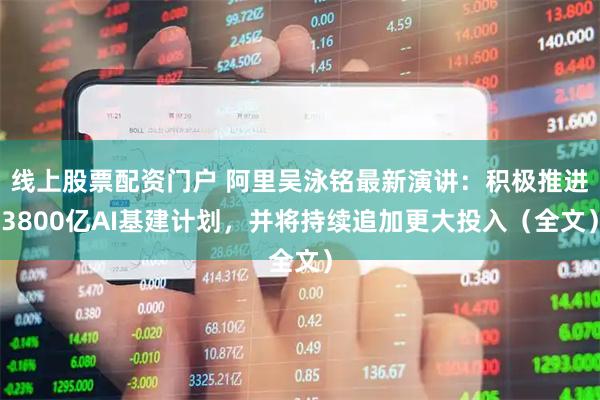 线上股票配资门户 阿里吴泳铭最新演讲：积极推进3800亿AI基建计划，并将持续追加更大投入（全文）